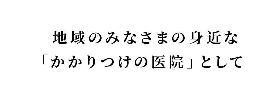 地域のみなさまの身近な「かかりつけの医院」として